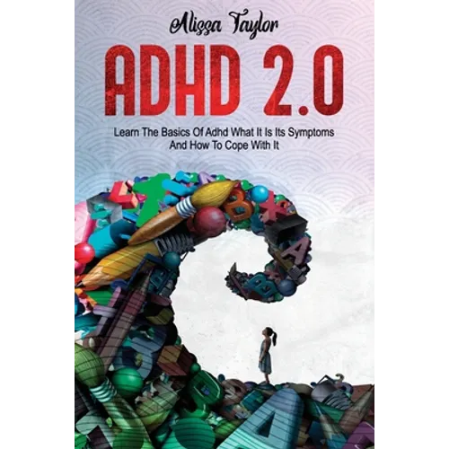 ADHD 2.0: Learn the Basics Of Adhd, What It Is Its, Symptoms And How To cope With It - Paperback