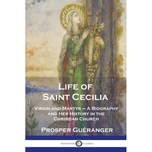 Life of Saint Cecilia, Virgin and Martyr: A Biography and Her History in the Christian Church - Paperback