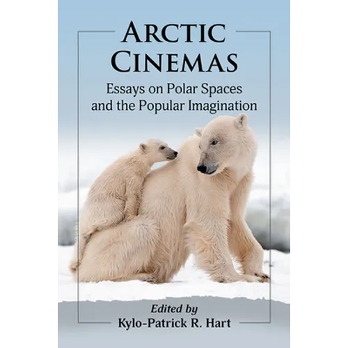 Arctic Cinemas: Essays on Polar Spaces and the Popular Imagination - Paperback