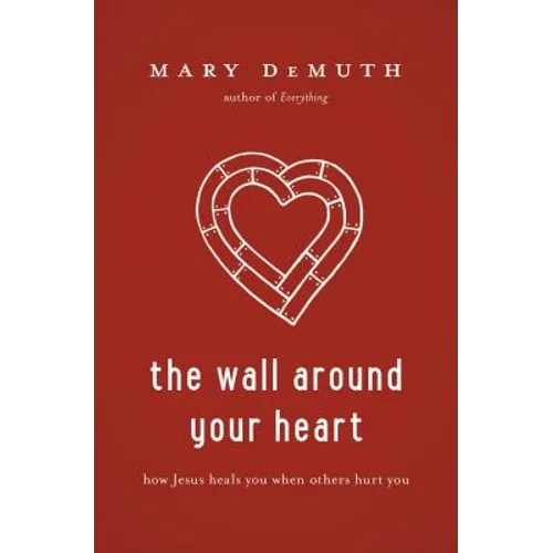 The Wall Around Your Heart: How Jesus Heals You When Others Hurt You - Paperback