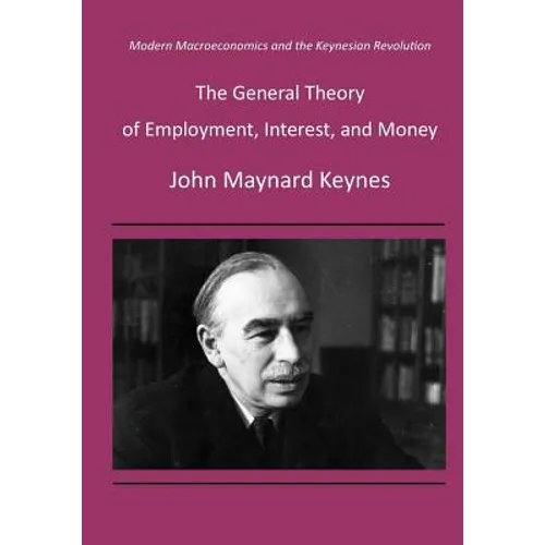The General Theory of Employment, Interest, and Money: Modern Macroeconomics and the Keynesian Revolution - Paperback