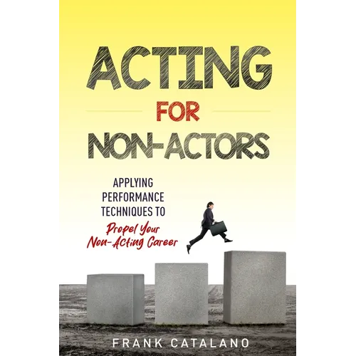 Acting for Non-Actors: Applying Performance Techniques to Propel Your Non-Acting Career - Paperback