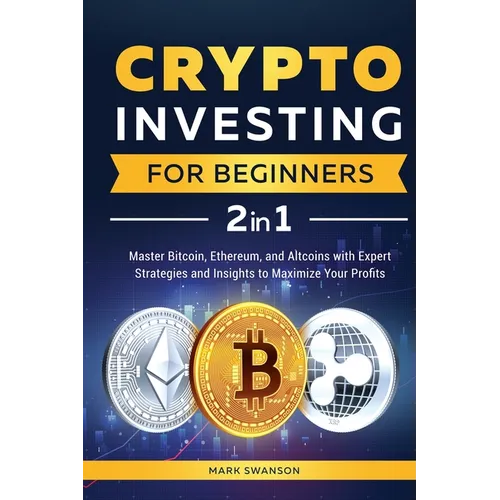 Crypto Investing for Beginners: Master Bitcoin, Ethereum, and Altcoins with Expert Strategies and Insights to Maximize Your Profits - Paperback