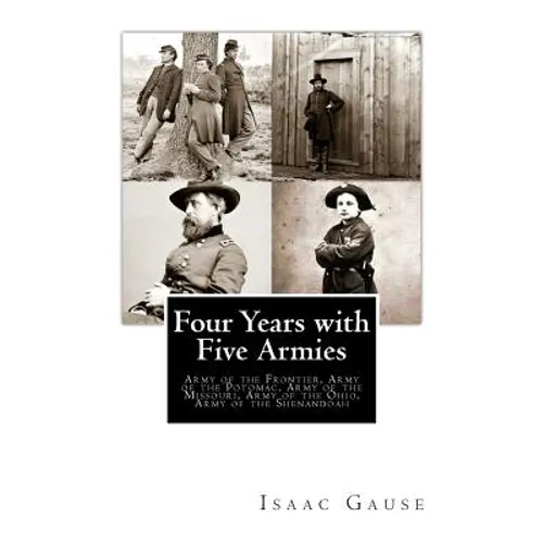 Four Years with Five Armies: Army of the Frontier, Army of the Potomac, Army of the Missouri, Army of the Ohio, Army of the Shenandoah - Paperback