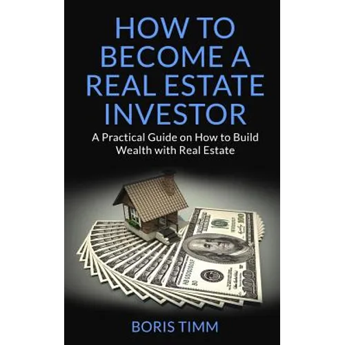 How to Become a Real Estate Investor: A Practical Guide on How to Build Wealth with Real Estate - Paperback