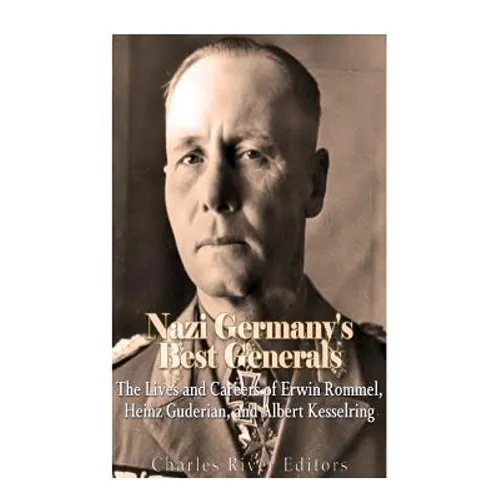 Nazi Germany's Best Generals: The Lives and Careers of Erwin Rommel, Heinz Guderian, and Albert Kesselring - Paperback