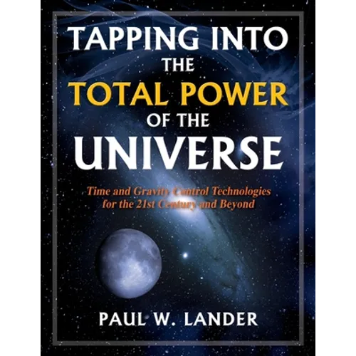 Tapping Into the Total Power of the Universe: Time and Gravity Control Technologies for the 21st Century and Beyond - Paperback