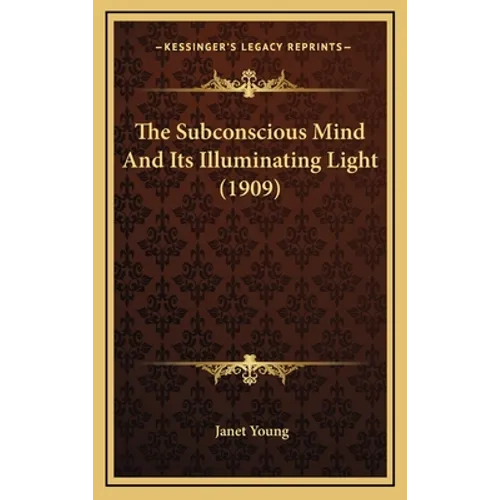 The Subconscious Mind And Its Illuminating Light (1909) - Hardcover
