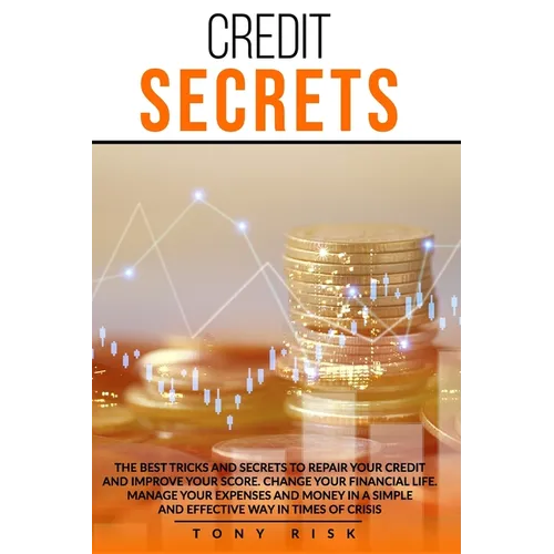 Credit Secrets: The Best Tricks And Secrets To Repair Your Credit And Improve Your Score. Change Your Financial Life. Manage Your Expe - Paperback