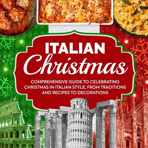 Italian Christmas: Comprehensive Guide To Celebrating Christmas In Italian Style, From Traditions And Recipes To Decorations - Paperback