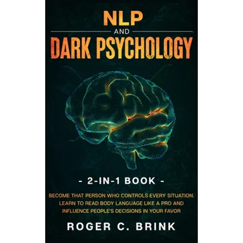 NLP and Dark Psychology 2-in-1 Book: Become That Person Who Controls Every Situation. Learn to Read Body Language Like a Pro and Influence People's De - Hardcover