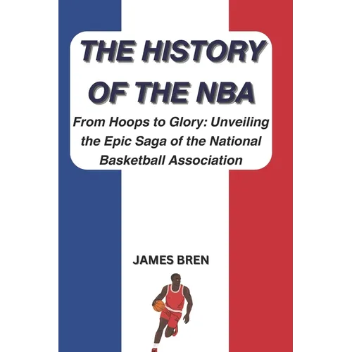 The History of the NBA: From Hoops to Glory: Unveiling the Epic Saga of the National Basketball Association - Paperback