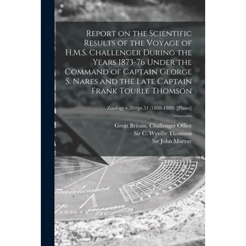 Report on the Scientific Results of the Voyage of H.M.S. Challenger During the Years 1873-76 Under the Command of Captain George S. Nares and the Late - Paperback