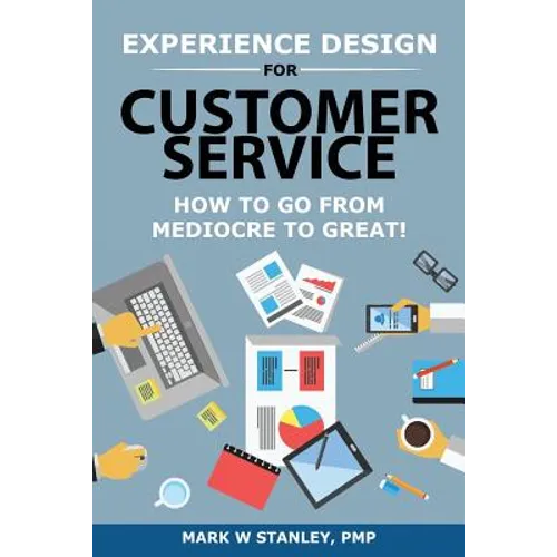 Experience Design for Customer Service: How To Go From Mediocre To Great! - Paperback