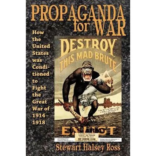 Propaganda for War: How the United States Was Conditioned to Fight the Great War of 1914-1918 - Paperback