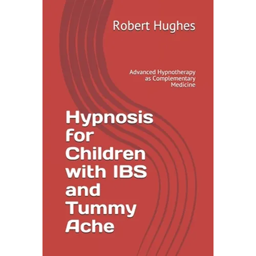 Hypnosis for Children with IBS and Tummy Ache: Advanced Hypnotherapy as Complementary Medicine - Paperback