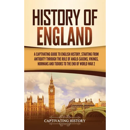 History of England: A Captivating Guide to English History, Starting from Antiquity through the Rule of the Anglo-Saxons, Vikings, Normans - Hardcover