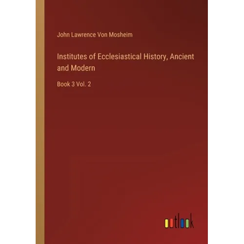 Institutes of Ecclesiastical History, Ancient and Modern: Book 3 Vol. 2 - Paperback