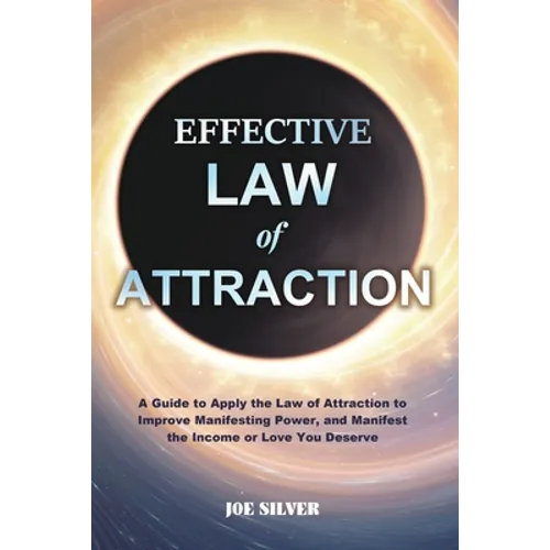Effective Law of Attraction: A Guide to Apply the Law of Attraction to Improve Manifesting Power, and Manifest the Income or Love You Deserve - Paperback