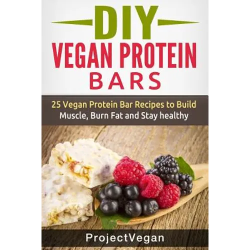 DIY Vegan Protein Bars: 20 Delicious Homemade Vegan Protein Bar Recipes to Build Muscle, Burn Fat and Stay healthy (Soy Protein, Hemp Protein, - Paperback