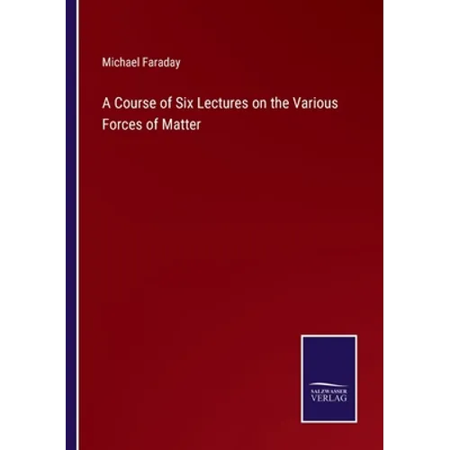 A Course of Six Lectures on the Various Forces of Matter - Paperback