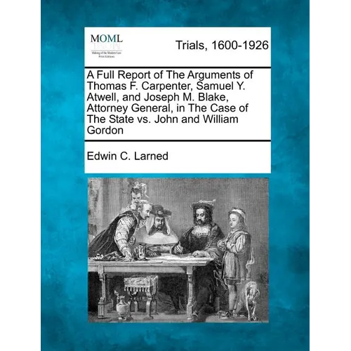 A Full Report of The Arguments of Thomas F. Carpenter, Samuel Y. Atwell, and Joseph M. Blake, Attorney General, in The Case of The State vs. John and - Paperback