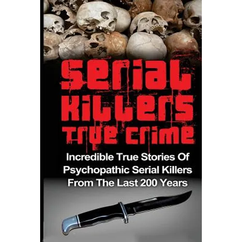 Serial Killers True Crime: Incredible True Stories of Psychopathic Serial Killers From The Last 200 Years: True Crime Killers - Paperback