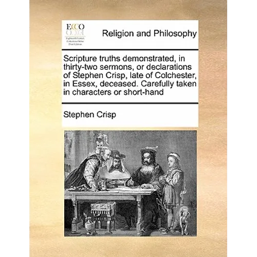 Scripture Truths Demonstrated, in Thirty-Two Sermons, or Declarations of Stephen Crisp, Late of Colchester, in Essex, Deceased. Carefully Taken in Cha - Paperback