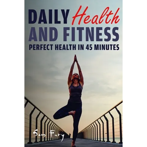 Daily Health and Fitness: Perfect Health in Under 45 Minutes a Day - Paperback
