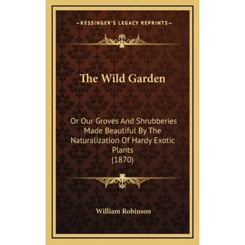 The Wild Garden: Or Our Groves and Shrubberies Made Beautiful by the Naturalization of Hardy Exotic Plants (1870) - Hardcover