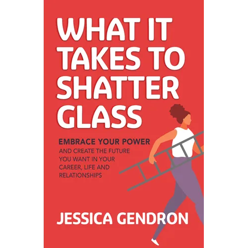 What It Takes to Shatter Glass: Embrace Your Power and Create the Future You Want in Your Career, Life and Relationships - Paperback