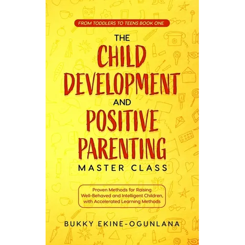 The Child Development and Positive Parenting Master Class: Proven Methods for Raising Well-Behaved and Intelligent Children, with Accelerated Learning - Paperback