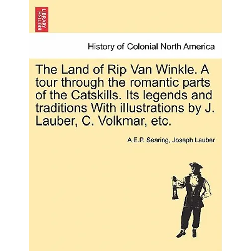 The Land of Rip Van Winkle. a Tour Through the Romantic Parts of the Catskills. Its Legends and Traditions with Illustrations by J. Lauber, C. Volkmar - Paperback