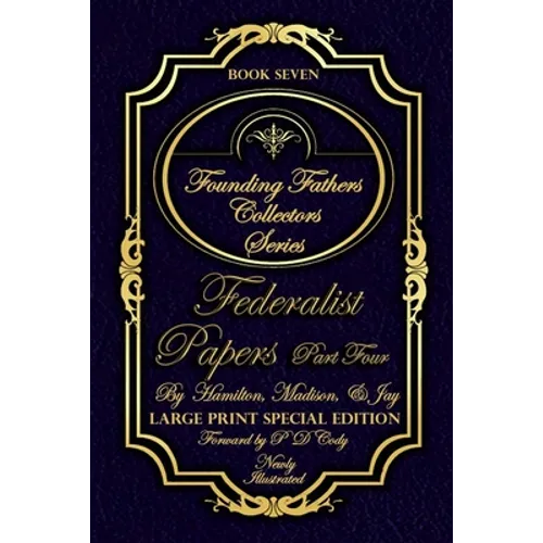 Federalist Papers Part Four - Illustrated & Large Print Special Edition: The most POWERFUL words in the history of the United States of America! - Paperback