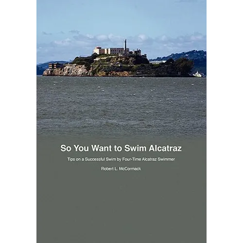 So You Want to Swim Alcatraz: Tips on a Successful Swim by a Four-Time Alcatraz Swimmer - Paperback