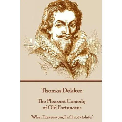 Thomas Dekker - The Pleasant Comedy of Old Fortunatus: "What I have sworn, I will not violate." - Paperback