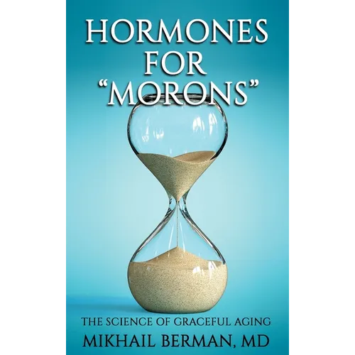 Hormones for "Morons": The Science of Graceful Aging - Hardcover