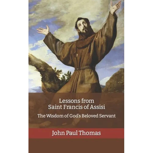 Lessons from Saint Francis of Assisi: The Wisdom of God's Beloved Servant - Paperback