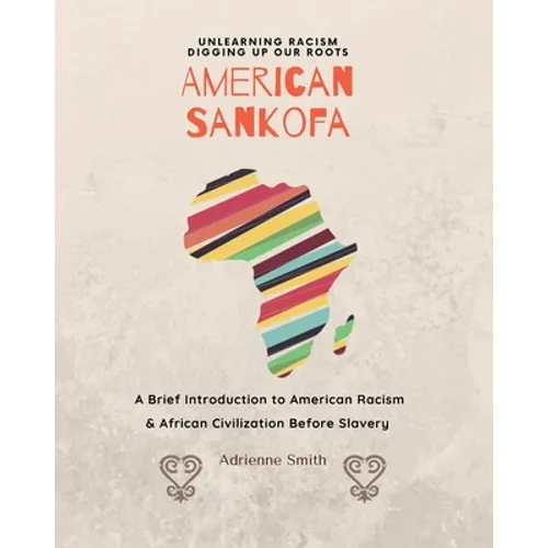 American Sankofa: Unlearning Racism. Digging up our Roots. A Brief Introduction to American Racism & African Civilization Before Slavery - Paperback