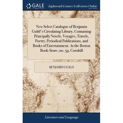 New Select Catalogue of Benjamin Guild's Circulating Library, Containing Principally Novels, Voyages, Travels, Poetry, Periodical Publications, and Bo - Hardcover
