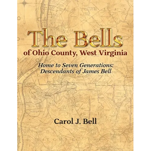 The Bells of Ohio County, West Virginia: Home to Seven Generations: Descendants of James Bell - Hardcover