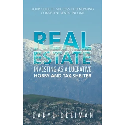 Real Estate Investing as a Lucrative Hobby and Tax Shelter: Your Guide to Success in Generating Consistent Rental Income - Hardcover