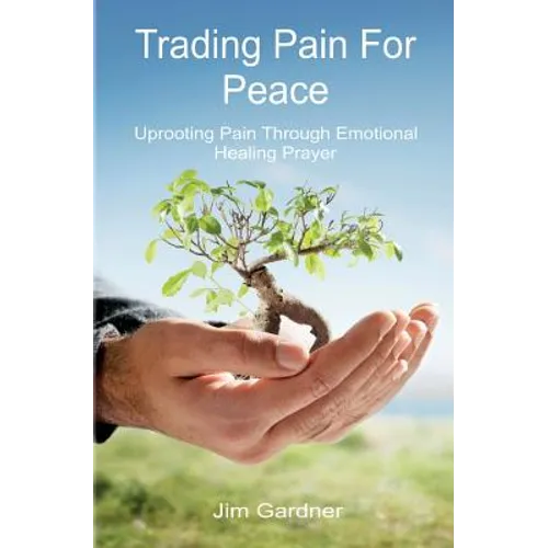Trading Pain for Peace: Uprooting Pain Through Emotional Healing Prayer - Paperback