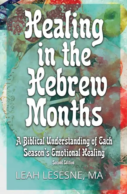 Healing in the Hebrew Months: A Biblical Understanding of Each Season's Emotional Healing - Paperback