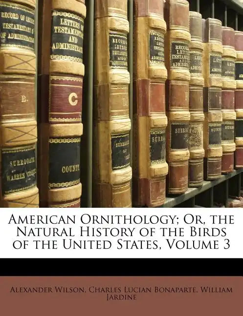 American Ornithology; Or, the Natural History of the Birds of the United States, Volume 3 - Paperback