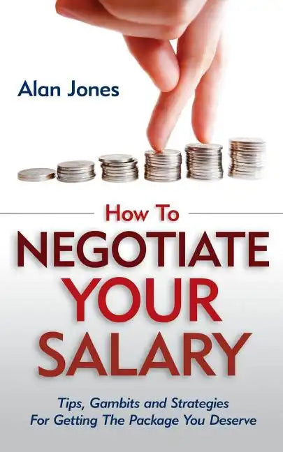 How To Negotiate Your Salary: Tips, Gambits and Strategies For Getting The Package You Deserve - Paperback