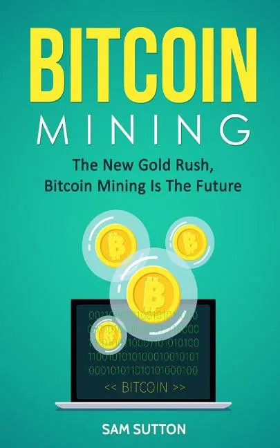 Bitcoin Mining: The New Gold Rush, Bitcoin Mining Is The Future - Paperback