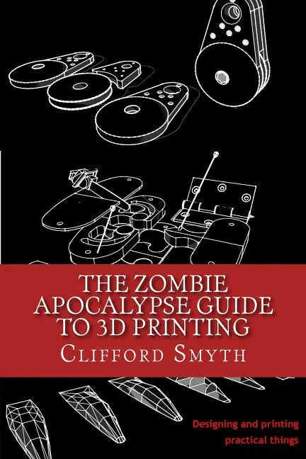 The Zombie Apocalypse Guide to 3D printing: Designing and printing practical objects - Paperback