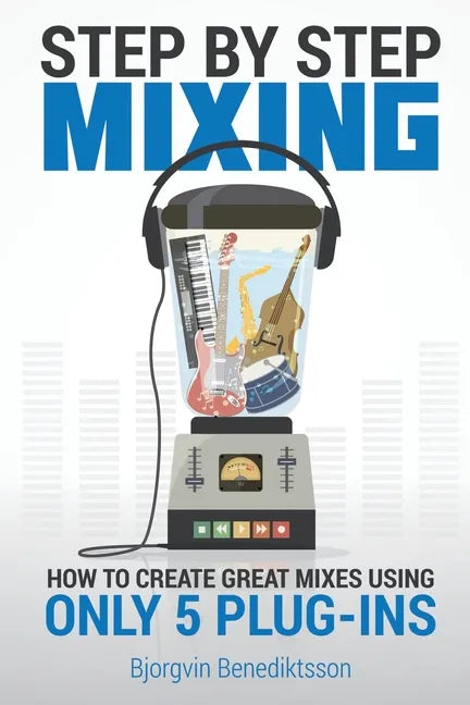 Step By Step Mixing: How to Create Great Mixes Using Only 5 Plug-ins - Paperback