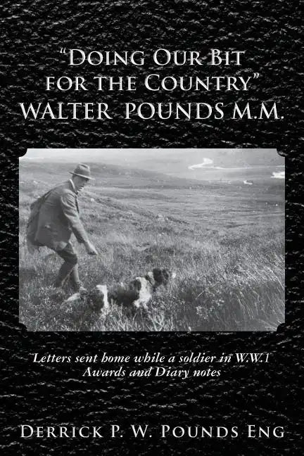 "Doing our Bit for the Country" Walter Pounds M.M.: Letters sent home while a soldier in W.W.1 Awards and Diary notes - Paperback